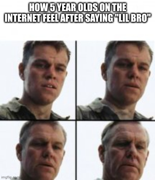 Turning old | HOW 5 YEAR OLDS ON THE INTERNET FEEL AFTER SAYING "LIL BRO" | image tagged in turning old,memes,funny | made w/ Imgflip meme maker