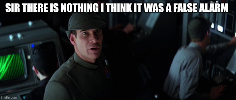 imperial officer | SIR THERE IS NOTHING I THINK IT WAS A FALSE ALARM | image tagged in imperial officer | made w/ Imgflip meme maker