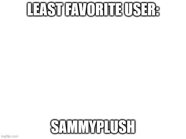 mf spams that bird mfer from some cartoon | LEAST FAVORITE USER:; SAMMYPLUSH | made w/ Imgflip meme maker