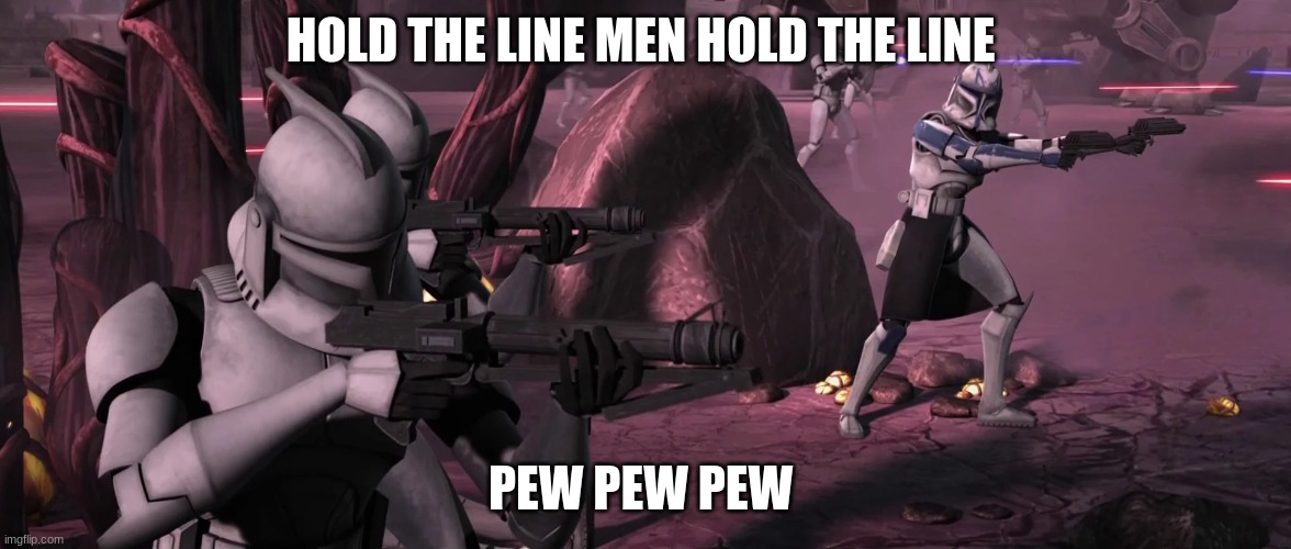 clone troopers | HOLD THE LINE MEN HOLD THE LINE; PEW PEW PEW | image tagged in clone troopers | made w/ Imgflip meme maker