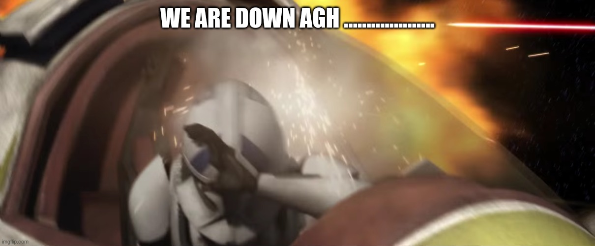 clone trooper pilot | WE ARE DOWN AGH .................... | image tagged in clone trooper pilot | made w/ Imgflip meme maker