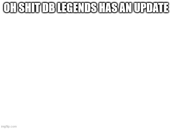 OH SHIT DB LEGENDS HAS AN UPDATE | made w/ Imgflip meme maker