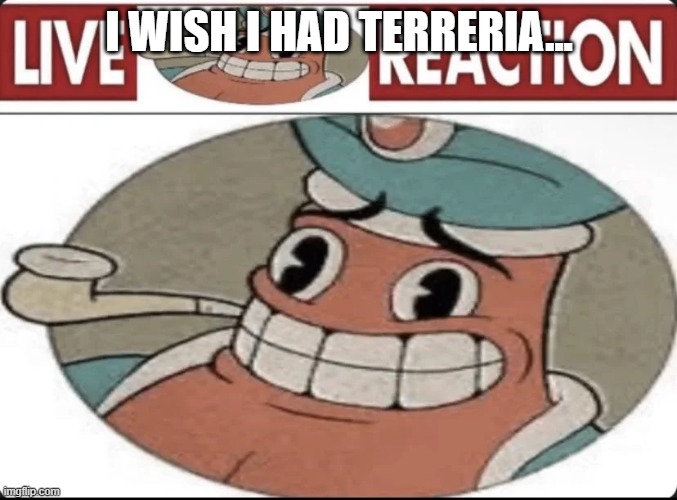 Me asf | I WISH I HAD TERRERIA... | image tagged in me asf | made w/ Imgflip meme maker