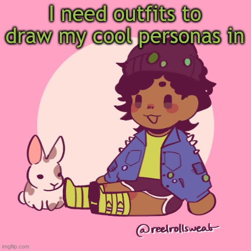 Silly_Dip | I need outfits to draw my cool personas in | image tagged in silly_dip | made w/ Imgflip meme maker