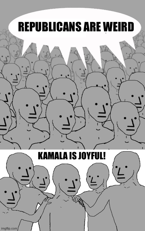 Media to the Party’s faithful:  Repeat after me | REPUBLICANS ARE WEIRD; KAMALA IS JOYFUL! | image tagged in npc group hug | made w/ Imgflip meme maker