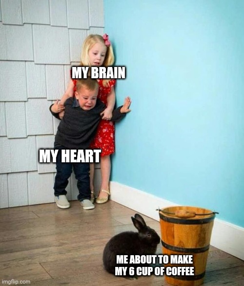 Coffee meme | MY BRAIN; MY HEART; ME ABOUT TO MAKE MY 6 CUP OF COFFEE | image tagged in children scared of rabbit | made w/ Imgflip meme maker