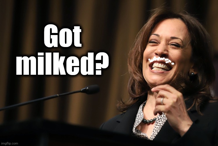 Kamala Harris Laughing | Got
milked? | image tagged in kamala harris laughing | made w/ Imgflip meme maker