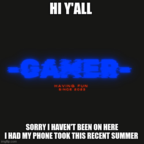 I missed everybody | HI Y'ALL; SORRY I HAVEN'T BEEN ON HERE
I HAD MY PHONE TOOK THIS RECENT SUMMER | image tagged in gamer | made w/ Imgflip meme maker