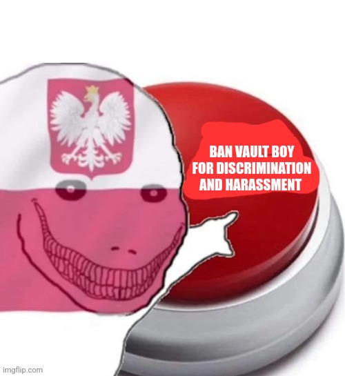 Poland button | BAN VAULT BOY FOR DISCRIMINATION AND HARASSMENT | image tagged in poland button | made w/ Imgflip meme maker