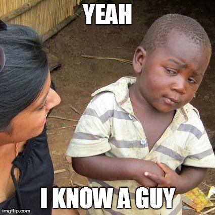 Third World Skeptical Kid | YEAH I KNOW A GUY | image tagged in memes,third world skeptical kid | made w/ Imgflip meme maker