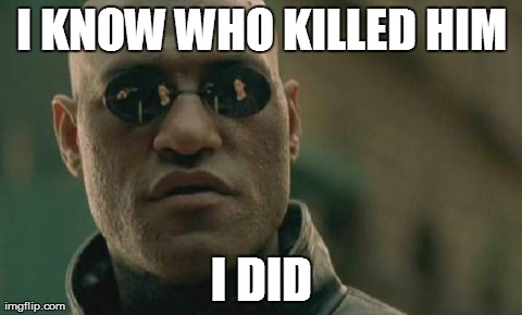 Matrix Morpheus Meme | I KNOW WHO KILLED HIM I DID | image tagged in memes,matrix morpheus | made w/ Imgflip meme maker