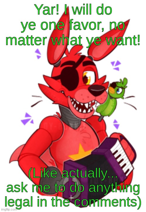 Rockstar Foxy transparent | Yar! I will do ye one favor, no matter what ye want! (Like actually... ask me to do anything legal in the comments) | image tagged in rockstar foxy transparent | made w/ Imgflip meme maker