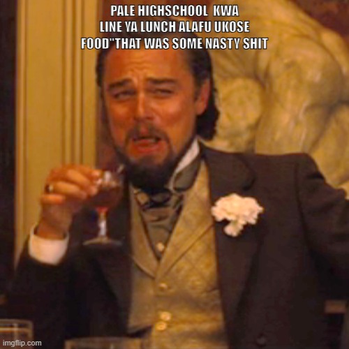 Laughing Leo | PALE HIGHSCHOOL  KWA LINE YA LUNCH ALAFU UKOSE FOOD''THAT WAS SOME NASTY SHIT | image tagged in memes,laughing leo | made w/ Imgflip meme maker