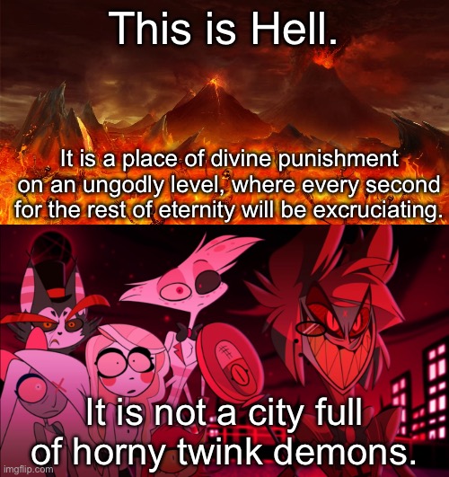 This is Hell. It is a place of divine punishment on an ungodly level, where every second for the rest of eternity will be excruciating. It is not a city full of horny twink demons. | image tagged in what in the actual hell | made w/ Imgflip meme maker
