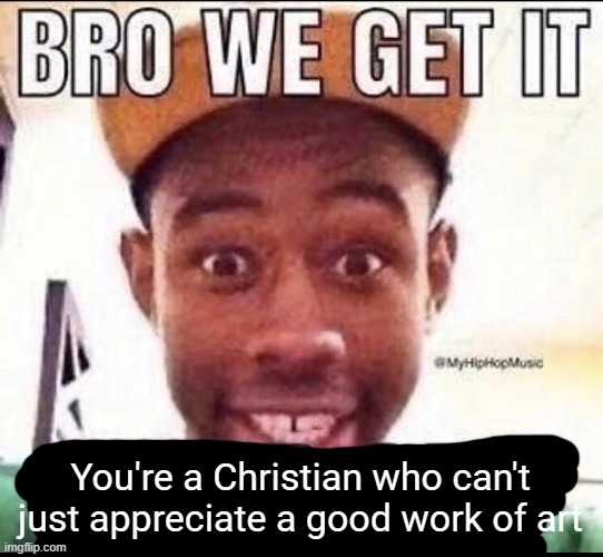 Bro we get it (blank) | You're a Christian who can't just appreciate a good work of art | image tagged in bro we get it blank | made w/ Imgflip meme maker
