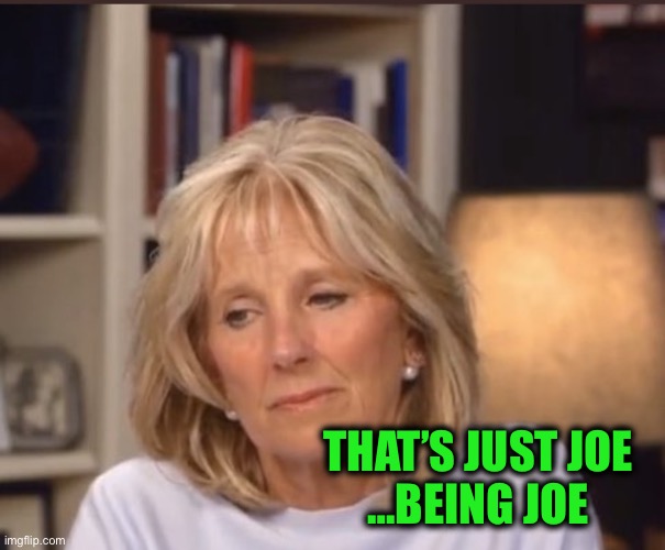 Jill Biden meme | THAT’S JUST JOE
…BEING JOE | image tagged in jill biden meme | made w/ Imgflip meme maker