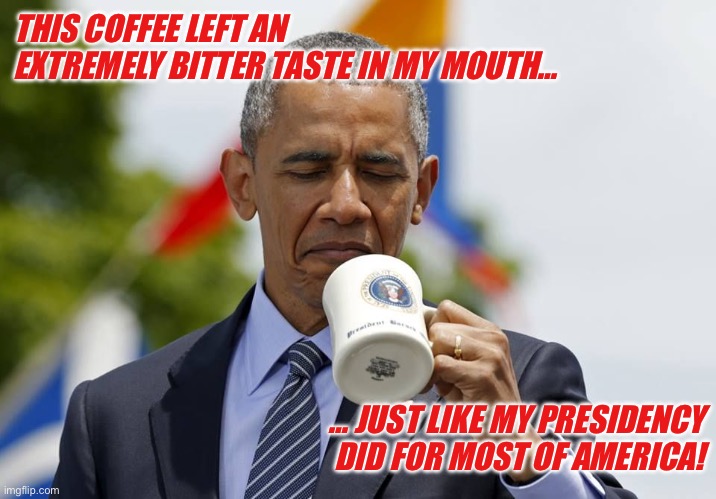 Obama Coffee | THIS COFFEE LEFT AN EXTREMELY BITTER TASTE IN MY MOUTH…; … JUST LIKE MY PRESIDENCY DID FOR MOST OF AMERICA! | image tagged in obama coffee | made w/ Imgflip meme maker