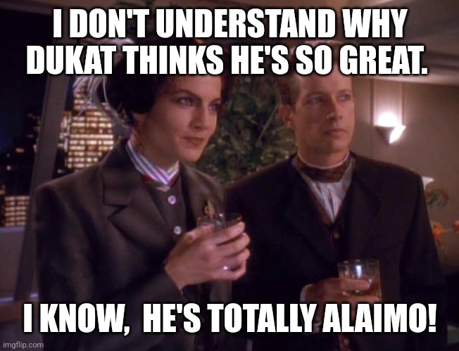 Jadzera dax | I DON'T UNDERSTAND WHY DUKAT THINKS HE'S SO GREAT. I KNOW,  HE'S TOTALLY ALAIMO! | image tagged in jadzera dax | made w/ Imgflip meme maker