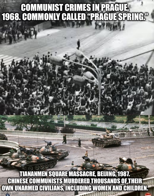 COMMUNIST CRIMES IN PRAGUE, 1968. COMMONLY CALLED “PRAGUE SPRING.” TIANANMEN SQUARE MASSACRE, BEIJING, 1987. CHINESE COMMUNISTS MURDERED THO | made w/ Imgflip meme maker