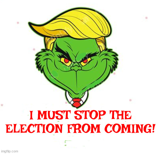 Holiday Spirit | I MUST STOP THE ELECTION FROM COMING! | image tagged in the trumpch,maga malitia,coup number two,polls lie,your a foul one mr trump,skink skank skunk | made w/ Imgflip meme maker