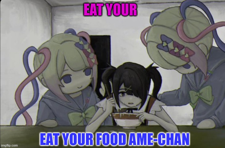 eat your food ame-chan | EAT YOUR; EAT YOUR FOOD AME-CHAN | image tagged in needy girl overdose,needy streamer overload,nso,streamer,anime,ramen | made w/ Imgflip meme maker