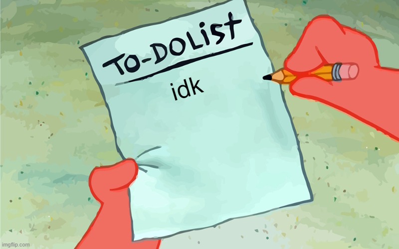 idk | idk | image tagged in patrick to do list actually blank,fun | made w/ Imgflip meme maker