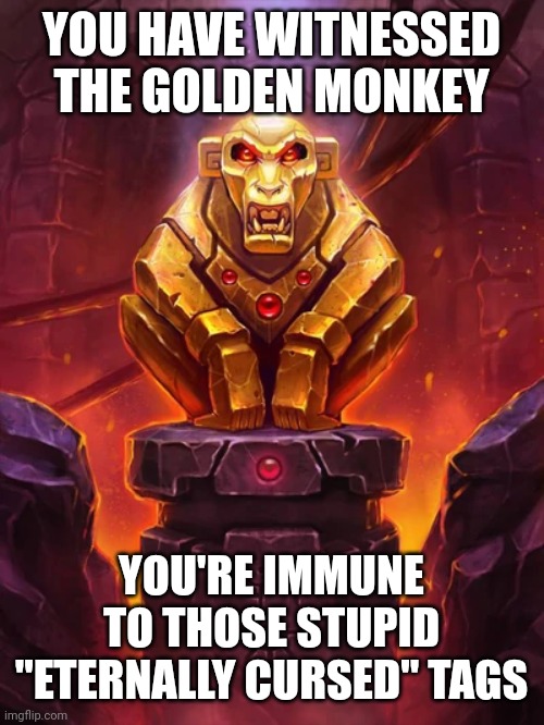 Golden Monkey Idol | YOU HAVE WITNESSED THE GOLDEN MONKEY YOU'RE IMMUNE TO THOSE STUPID "ETERNALLY CURSED" TAGS | image tagged in golden monkey idol | made w/ Imgflip meme maker