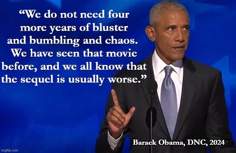 obama at the dnc | “We do not need four more years of bluster and bumbling and chaos. 
We have seen that movie before, and we all know that the sequel is usually worse.”; Barack Obama, DNC, 2024 | image tagged in obama at the dnc | made w/ Imgflip meme maker