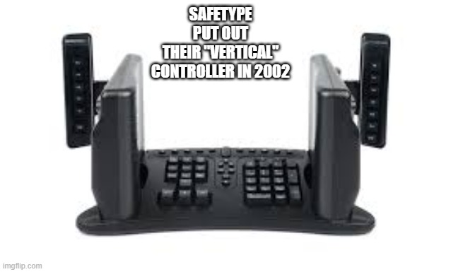 memes by Brad - In 2002 SafeType put out their "vertical" controller | SAFETYPE PUT OUT THEIR "VERTICAL" CONTROLLER IN 2002 | image tagged in funny,gaming,computer,computer games,video games,humor | made w/ Imgflip meme maker