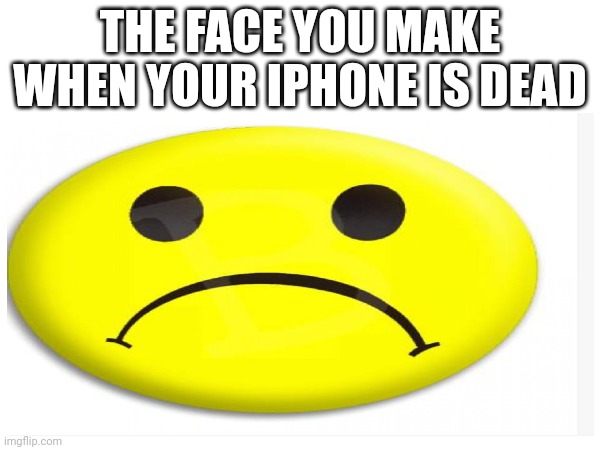 THE FACE YOU MAKE WHEN YOUR IPHONE IS DEAD | made w/ Imgflip meme maker