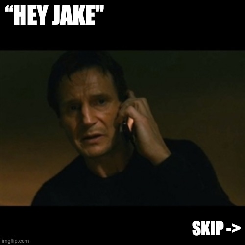 cutscene | “HEY JAKE"; SKIP -> | image tagged in memes,liam neeson taken,out of context | made w/ Imgflip meme maker