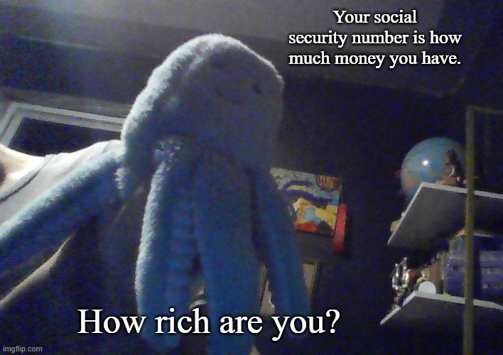 Octopus ^w^ | Your social security number is how much money you have. How rich are you? | image tagged in octopus w | made w/ Imgflip meme maker