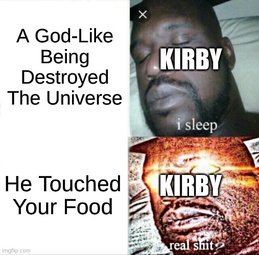 Don't Mess With Kirby's Food | A God-Like Being Destroyed The Universe; KIRBY; He Touched Your Food; KIRBY | image tagged in memes,sleeping shaq | made w/ Imgflip meme maker