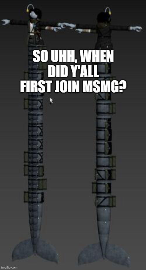 idk when I joined | SO UHH, WHEN DID Y'ALL FIRST JOIN MSMG? | image tagged in longboi sebastian | made w/ Imgflip meme maker