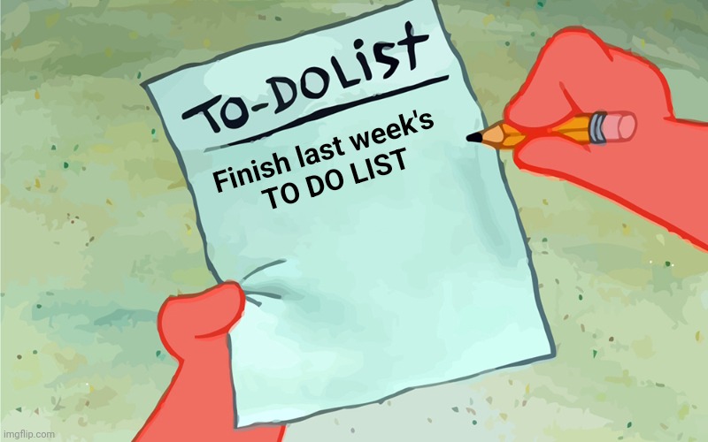 patrick to do list actually blank | Finish last week's 
TO DO LIST | image tagged in patrick to do list actually blank | made w/ Imgflip meme maker