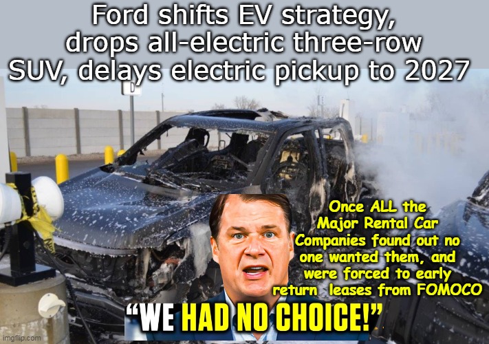 F-150 "Lightening"  (Strikes? or was Struck?) | Ford shifts EV strategy, drops all-electric three-row SUV, delays electric pickup to 2027; Once ALL the Major Rental Car Companies found out no one wanted them, and were forced to early return  leases from FOMOCO | image tagged in ford cancels ev factory construction meme | made w/ Imgflip meme maker