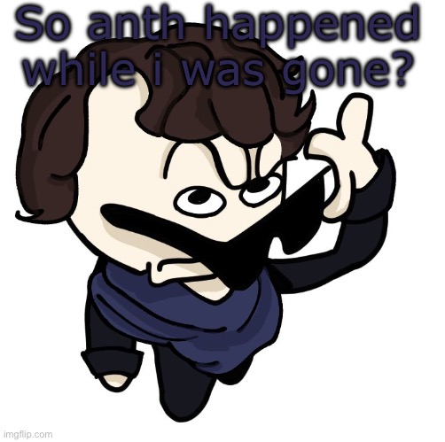 Sherlock | So anth happened while i was gone? | image tagged in sherlock | made w/ Imgflip meme maker