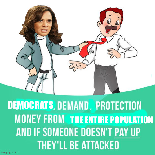 Grifting For Power | DEMOCRATS; THE ENTIRE POPULATION | image tagged in man mafia extorting money,political meme,politics,funny memes,funny | made w/ Imgflip meme maker