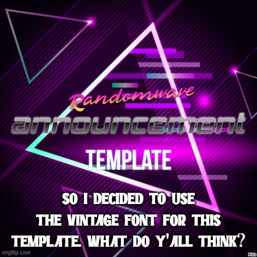 Randomwave's announcement template | SO I DECIDED TO USE THE VINTAGE FONT FOR THIS TEMPLATE. WHAT DO Y'ALL THINK? | image tagged in randomwave's announcement template | made w/ Imgflip meme maker