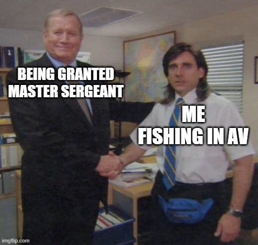 the office congratulations | BEING GRANTED MASTER SERGEANT; ME FISHING IN AV | image tagged in the office congratulations | made w/ Imgflip meme maker