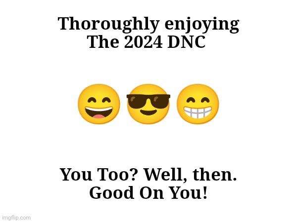 Thoroughly enjoying
The 2024 DNC; 😄😎😁; You Too? Well, then.
Good On You! | made w/ Imgflip meme maker