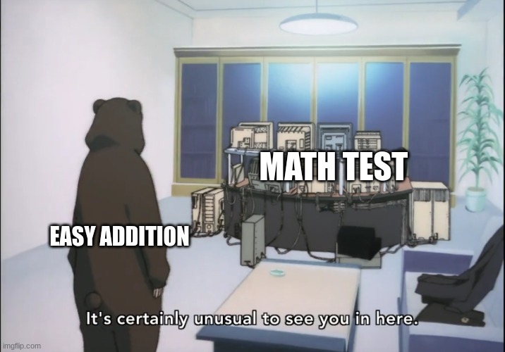 such an oddity | MATH TEST; EASY ADDITION | image tagged in it's certainly unusual to see you in here | made w/ Imgflip meme maker