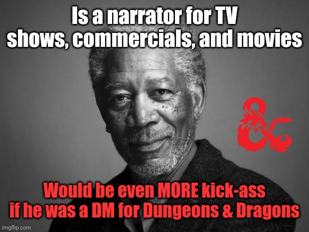 Just saying. He's got the voice and quite possibly the storytelling ability for it. | Is a narrator for TV shows, commercials, and movies; Would be even MORE kick-ass if he was a DM for Dungeons & Dragons | image tagged in morgan freeman,narrator,voice of god,dungeon master,dungeons and dragons,voice | made w/ Imgflip meme maker