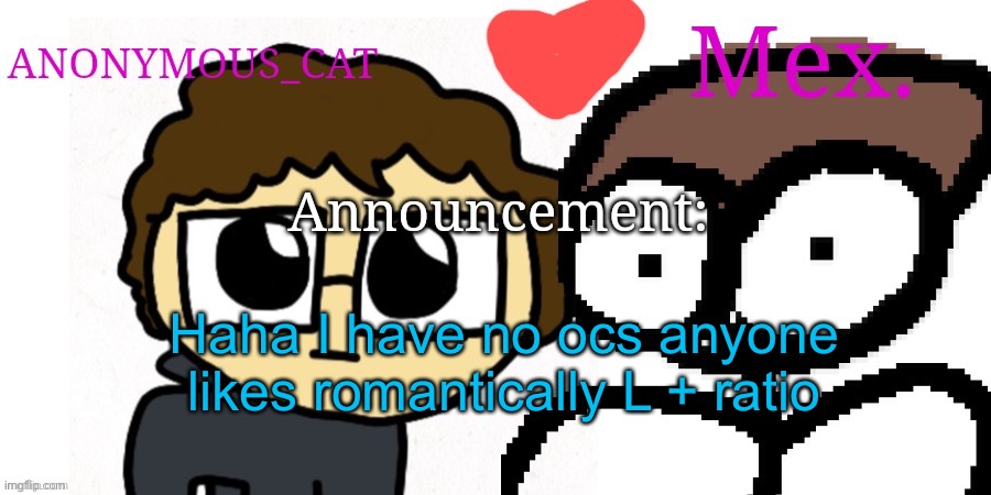 Anon and Mex shared temp | Haha I have no ocs anyone likes romantically L + ratio | image tagged in anon and mex shared temp | made w/ Imgflip meme maker
