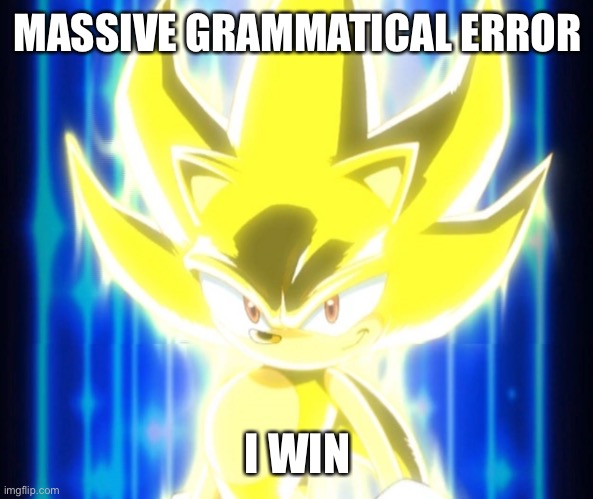 Super Sonic meme | MASSIVE GRAMMATICAL ERROR I WIN | image tagged in super sonic meme | made w/ Imgflip meme maker