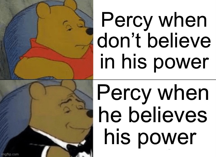 Tuxedo Winnie The Pooh | Percy when don’t believe in his power; Percy when he believes his power | image tagged in memes,tuxedo winnie the pooh | made w/ Imgflip meme maker