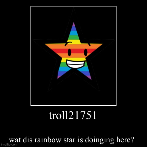 troll21751 | wat dis rainbow star is doinging here? | image tagged in funny,demotivationals | made w/ Imgflip demotivational maker