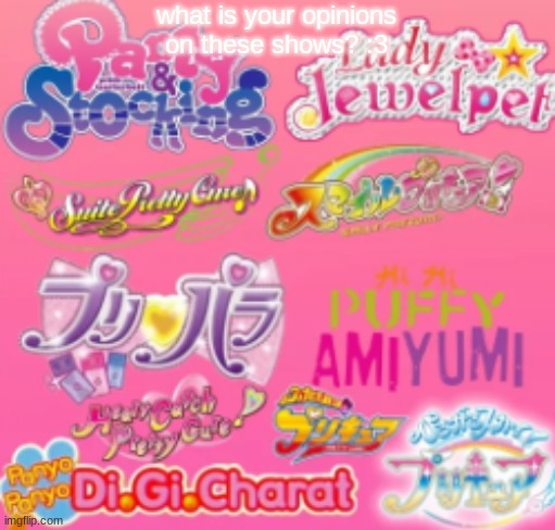 what is your opinions on these shows? | what is your opinions on these shows? :3 | image tagged in animecore,babycore,cutecore,precure,kawaiicore,breakcore | made w/ Imgflip meme maker