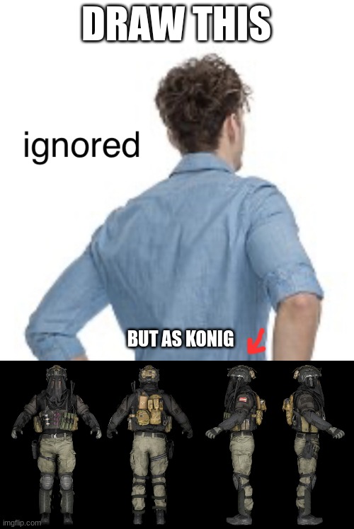 e | DRAW THIS; BUT AS KONIG | image tagged in ignored | made w/ Imgflip meme maker