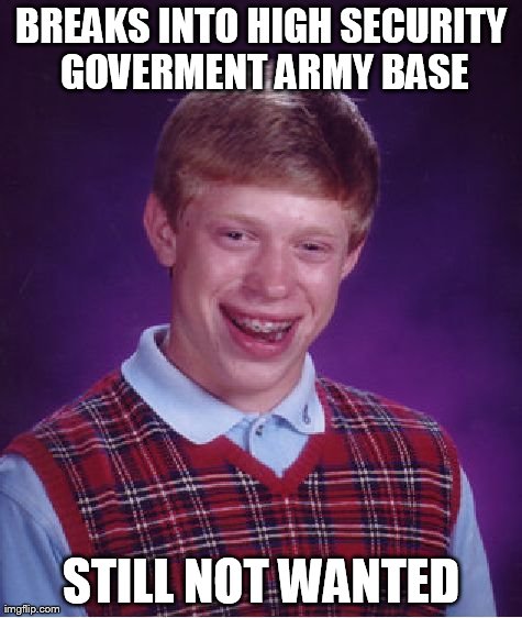 Bad Luck Brian Meme | BREAKS INTO HIGH SECURITY GOVERMENT ARMY BASE STILL NOT WANTED | image tagged in memes,bad luck brian | made w/ Imgflip meme maker